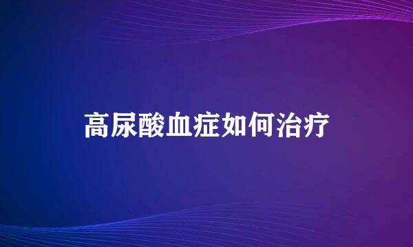 高尿酸血症如何治疗