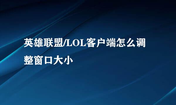 英雄联盟/LOL客户端怎么调整窗口大小