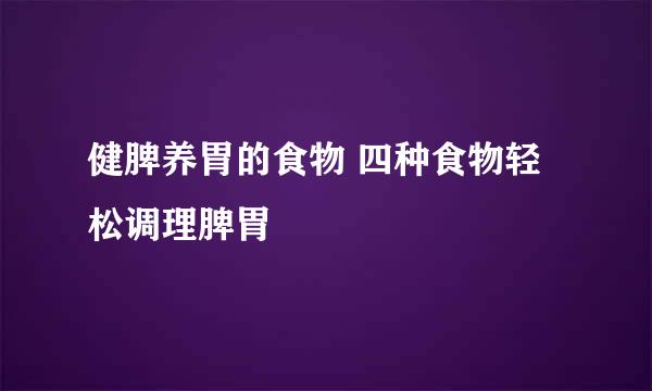 健脾养胃的食物 四种食物轻松调理脾胃