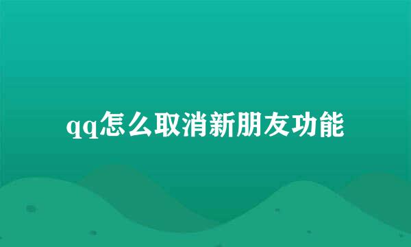 qq怎么取消新朋友功能