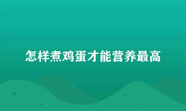 怎样煮鸡蛋才能营养最高