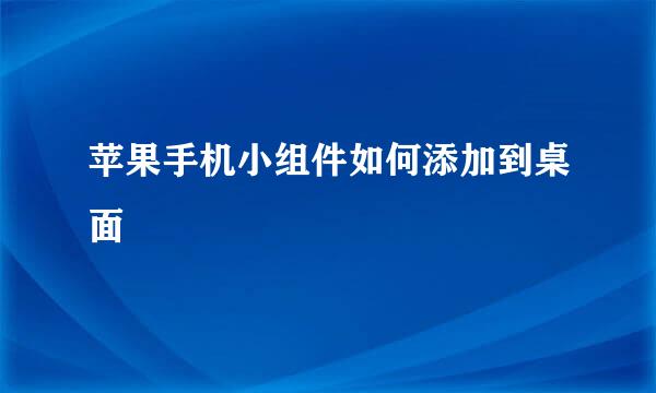 苹果手机小组件如何添加到桌面