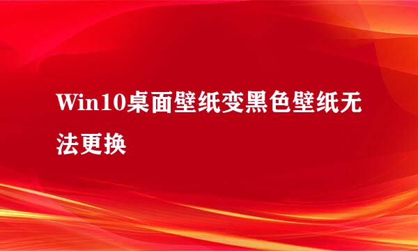 Win10桌面壁纸变黑色壁纸无法更换