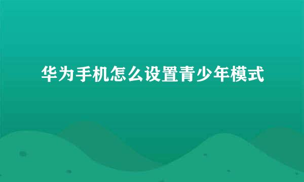 华为手机怎么设置青少年模式