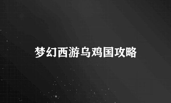 梦幻西游乌鸡国攻略
