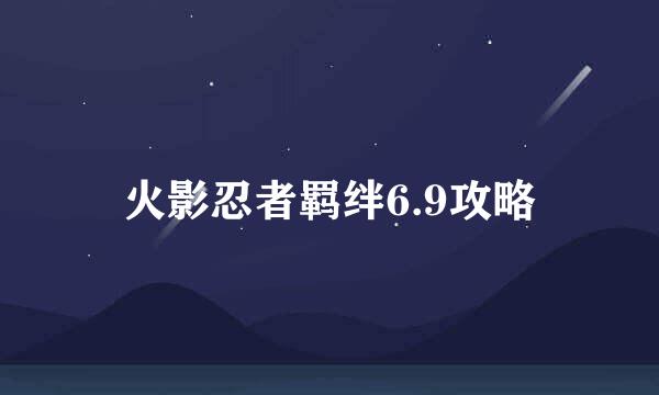 火影忍者羁绊6.9攻略