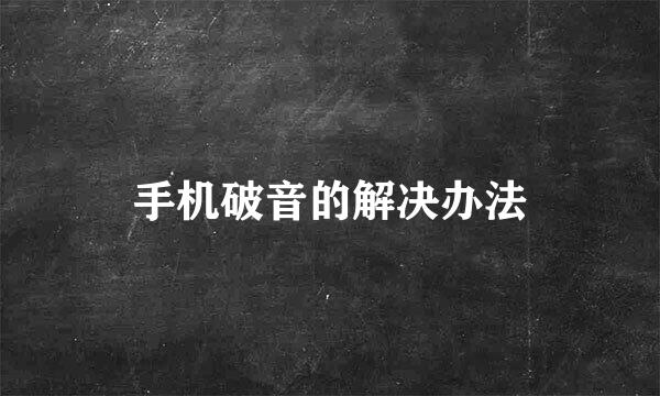 手机破音的解决办法