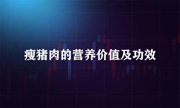 瘦猪肉的营养价值及功效