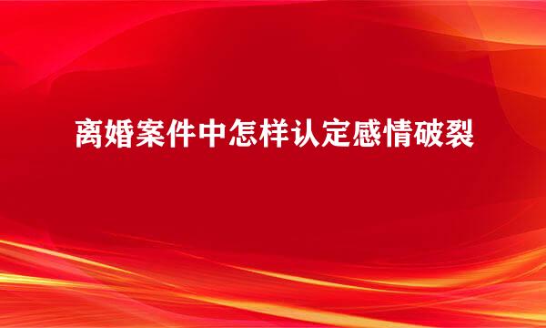 离婚案件中怎样认定感情破裂