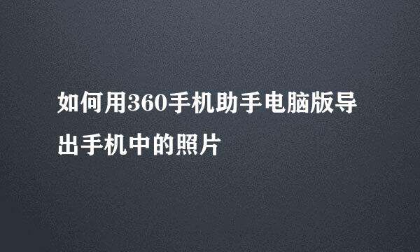 如何用360手机助手电脑版导出手机中的照片