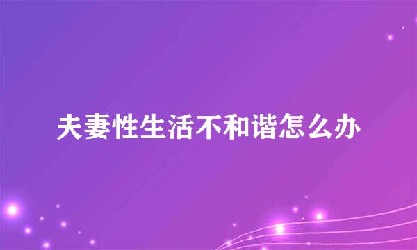 夫妻性生活不和谐怎么办