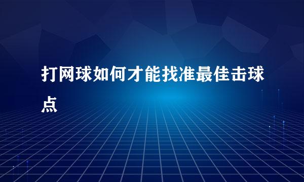 打网球如何才能找准最佳击球点
