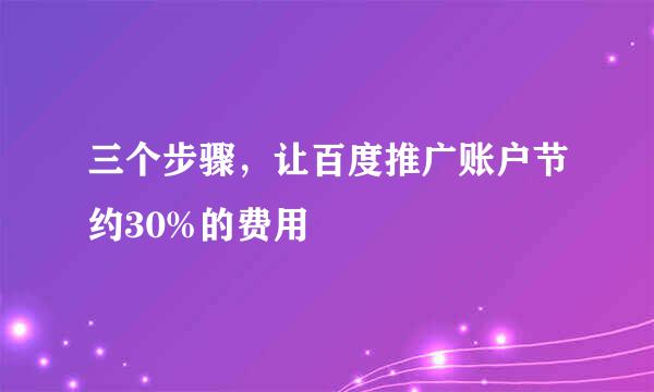 三个步骤，让百度推广账户节约30%的费用