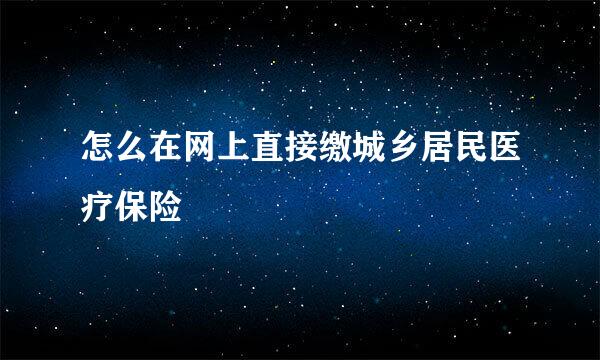 怎么在网上直接缴城乡居民医疗保险