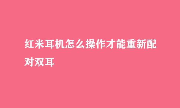 红米耳机怎么操作才能重新配对双耳
