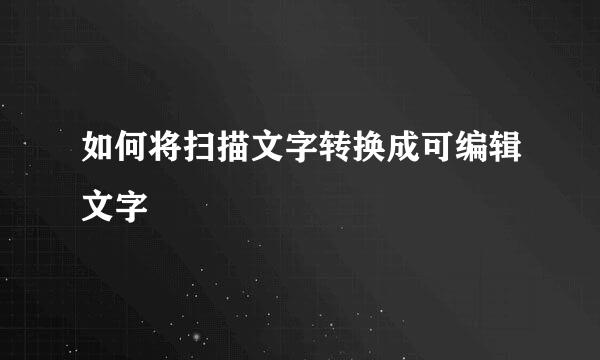 如何将扫描文字转换成可编辑文字
