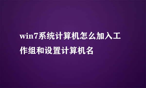 win7系统计算机怎么加入工作组和设置计算机名