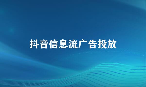 抖音信息流广告投放