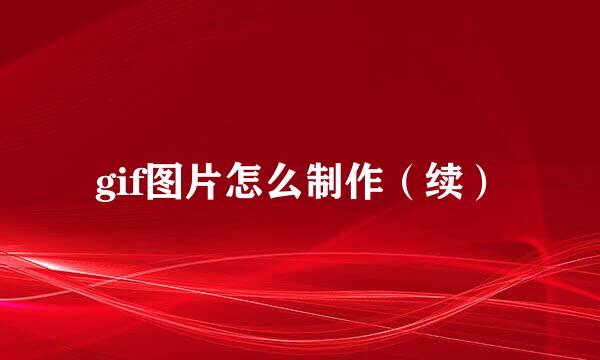 gif图片怎么制作（续）