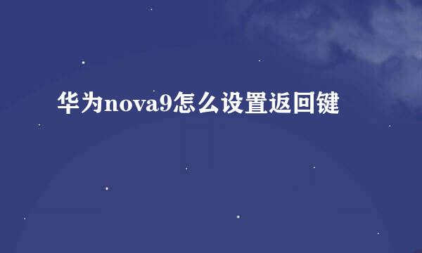 华为nova9怎么设置返回键