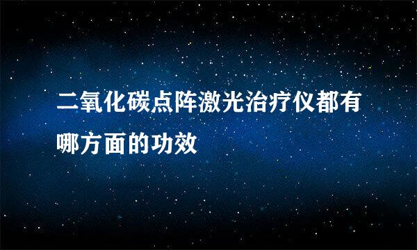 二氧化碳点阵激光治疗仪都有哪方面的功效