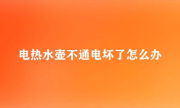 电热水壶不通电坏了怎么办