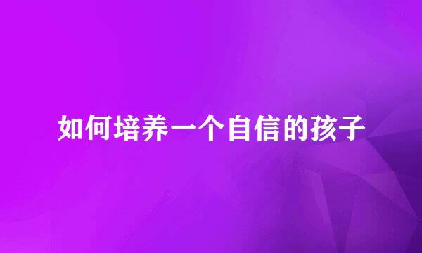 如何培养一个自信的孩子