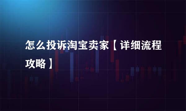 怎么投诉淘宝卖家【详细流程攻略】