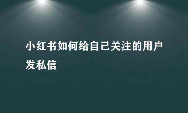 小红书如何给自己关注的用户发私信