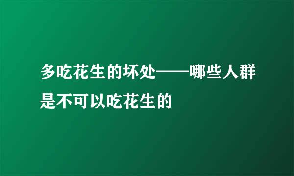 多吃花生的坏处——哪些人群是不可以吃花生的
