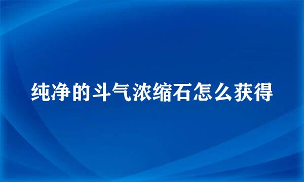 纯净的斗气浓缩石怎么获得