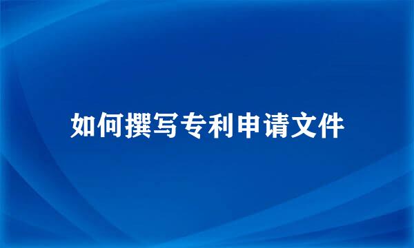 如何撰写专利申请文件