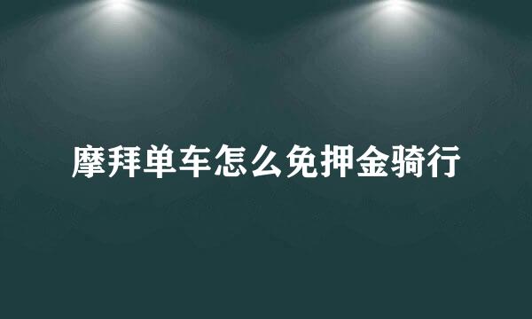 摩拜单车怎么免押金骑行