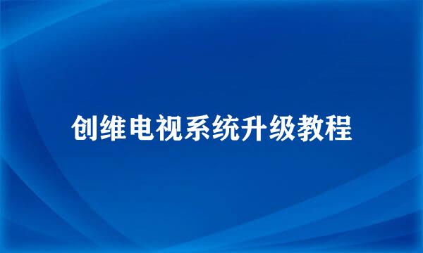 创维电视系统升级教程