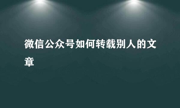 微信公众号如何转载别人的文章