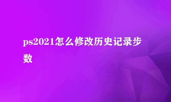 ps2021怎么修改历史记录步数