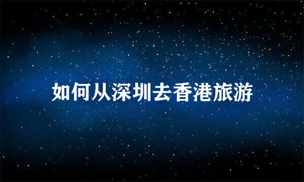 如何从深圳去香港旅游