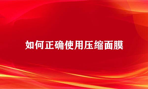 如何正确使用压缩面膜