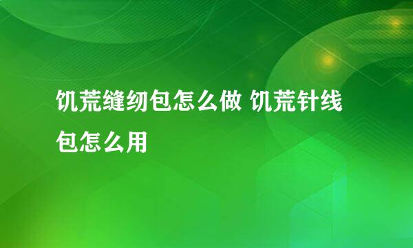 饥荒缝纫包怎么做 饥荒针线包怎么用