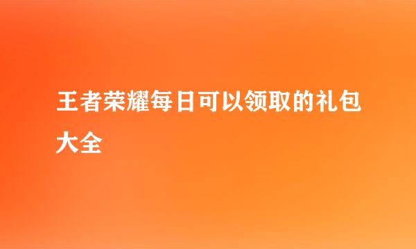 王者荣耀每日可以领取的礼包大全