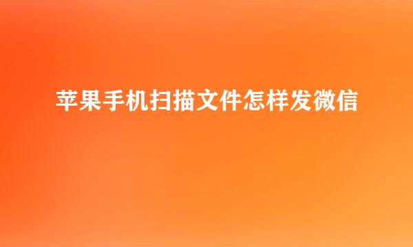 苹果手机扫描文件怎样发微信