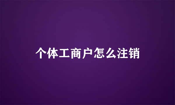 个体工商户怎么注销