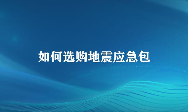 如何选购地震应急包