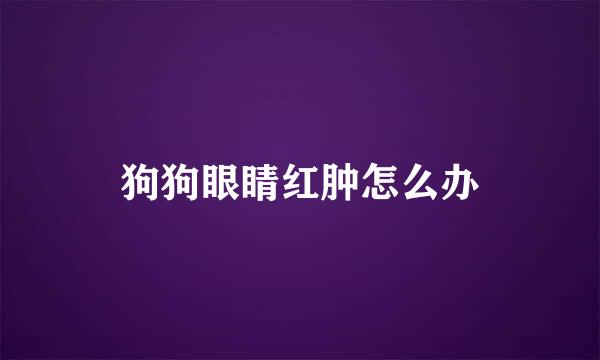 狗狗眼睛红肿怎么办