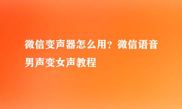 微信变声器怎么用？微信语音男声变女声教程