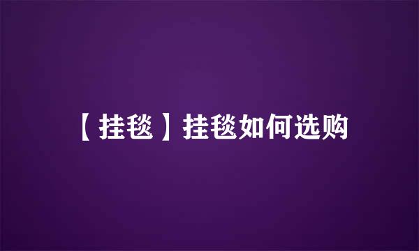 【挂毯】挂毯如何选购