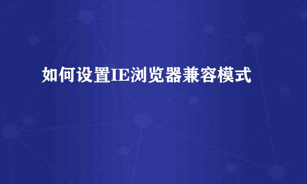如何设置IE浏览器兼容模式