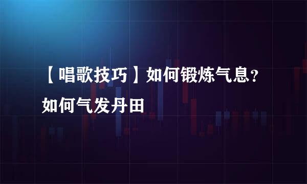【唱歌技巧】如何锻炼气息？如何气发丹田