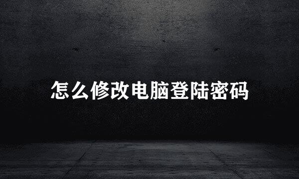 怎么修改电脑登陆密码