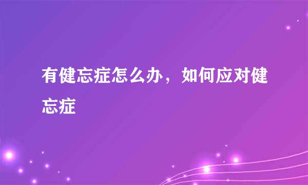 有健忘症怎么办，如何应对健忘症